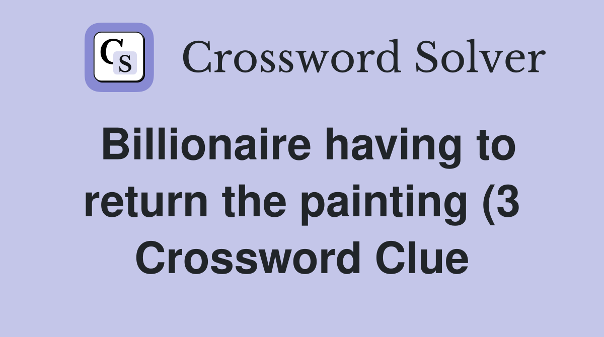 Billionaire having to return the painting (3) Crossword Clue Answers Billionaire having to return the painting (3) Crossword Clue Answers