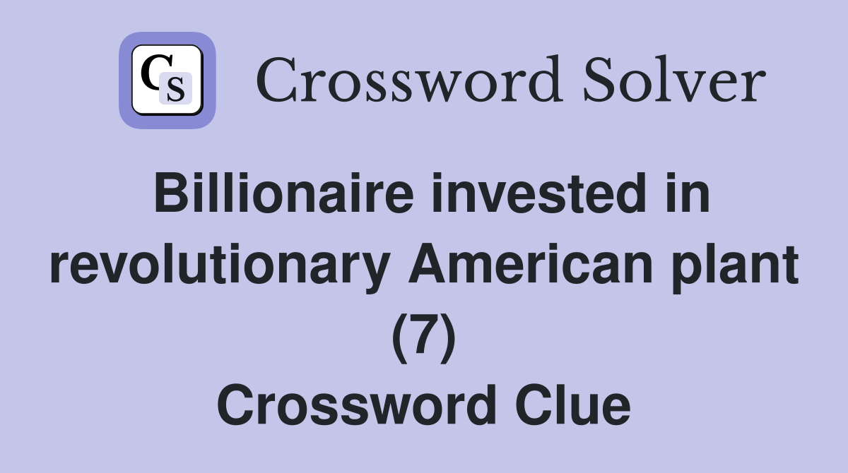 Billionaire invested in revolutionary American plant (7) Crossword Clue