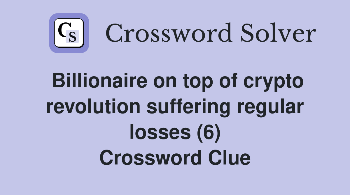 Billionaire on top of crypto revolution suffering regular losses (6) Crossword Clue