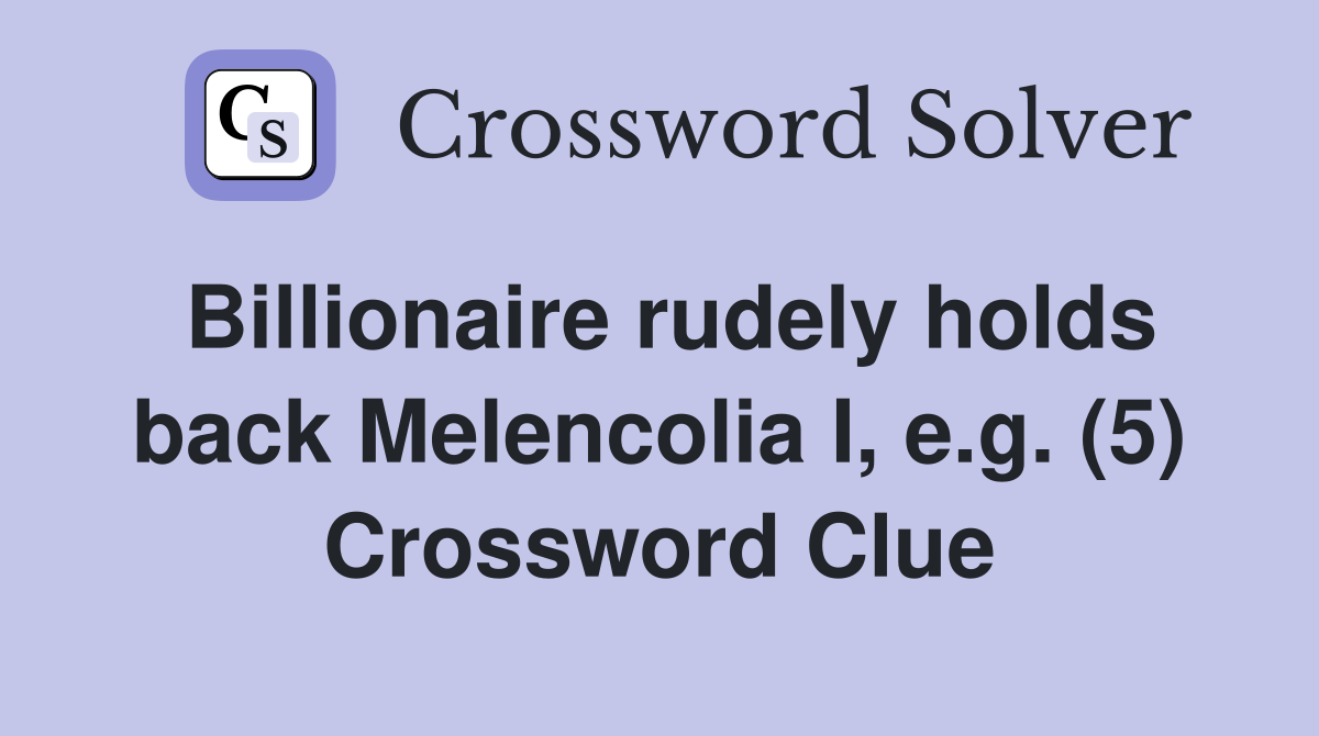 Billionaire rudely holds back Melencolia I, e.g. (5) Crossword Clue