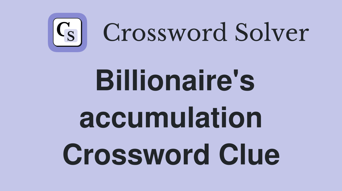 Billionaire's accumulation Crossword Clue