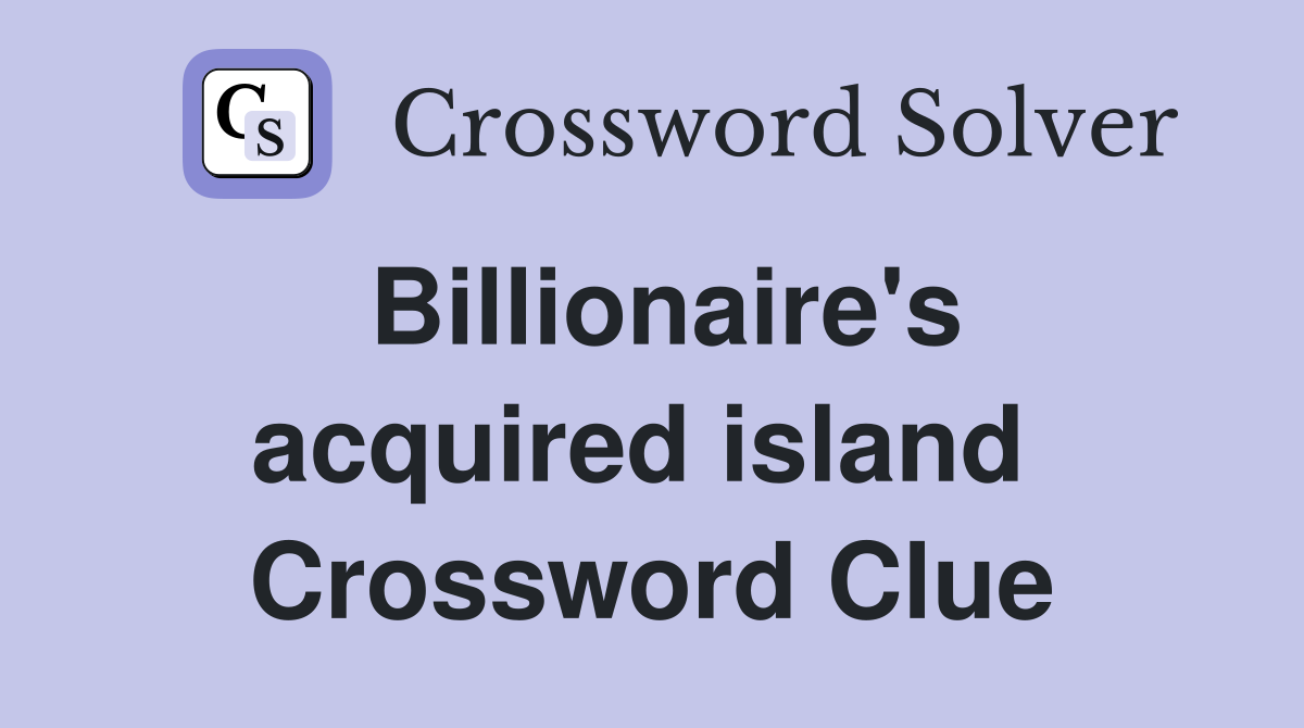 Billionaire's acquired island  Crossword Clue