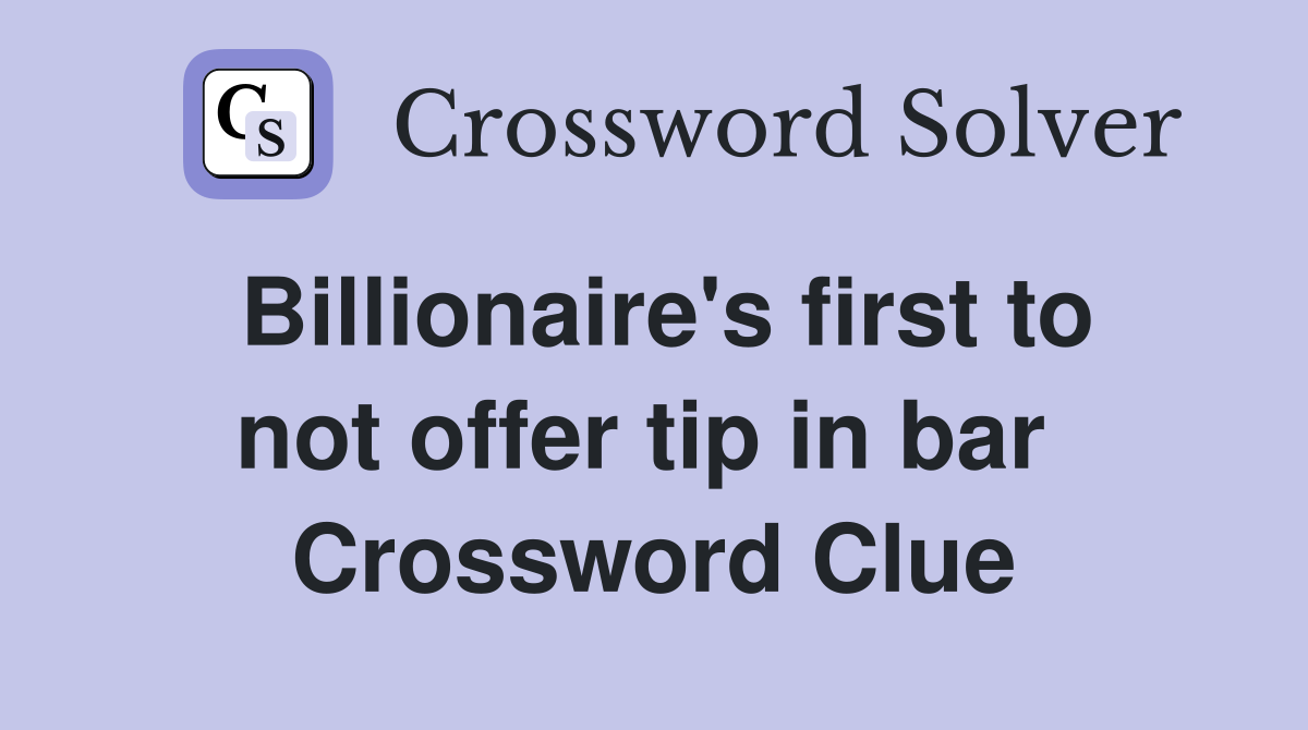 Billionaire's first to not offer tip in bar  Crossword Clue