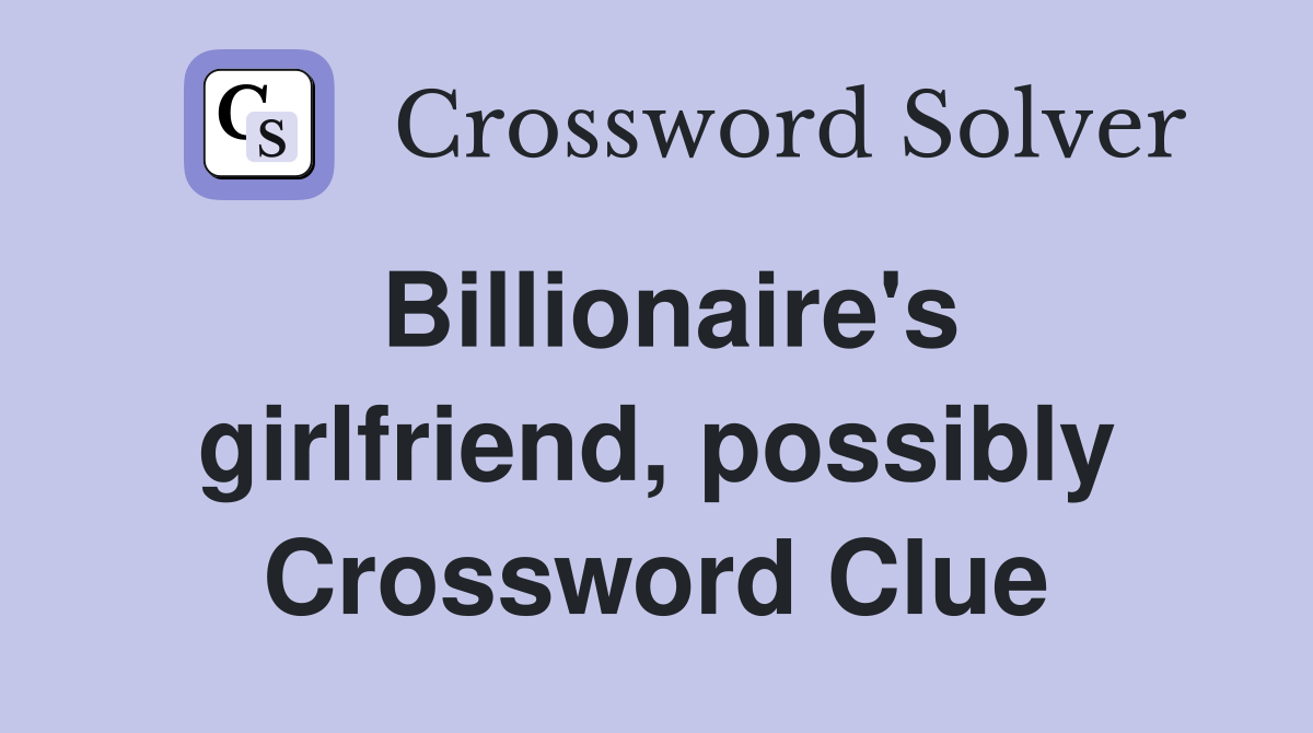 Billionaire's girlfriend, possibly Crossword Clue