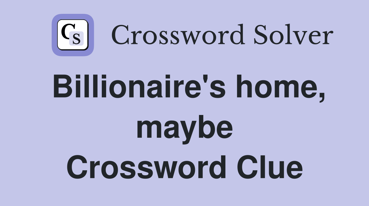 Billionaire's home, maybe Crossword Clue
