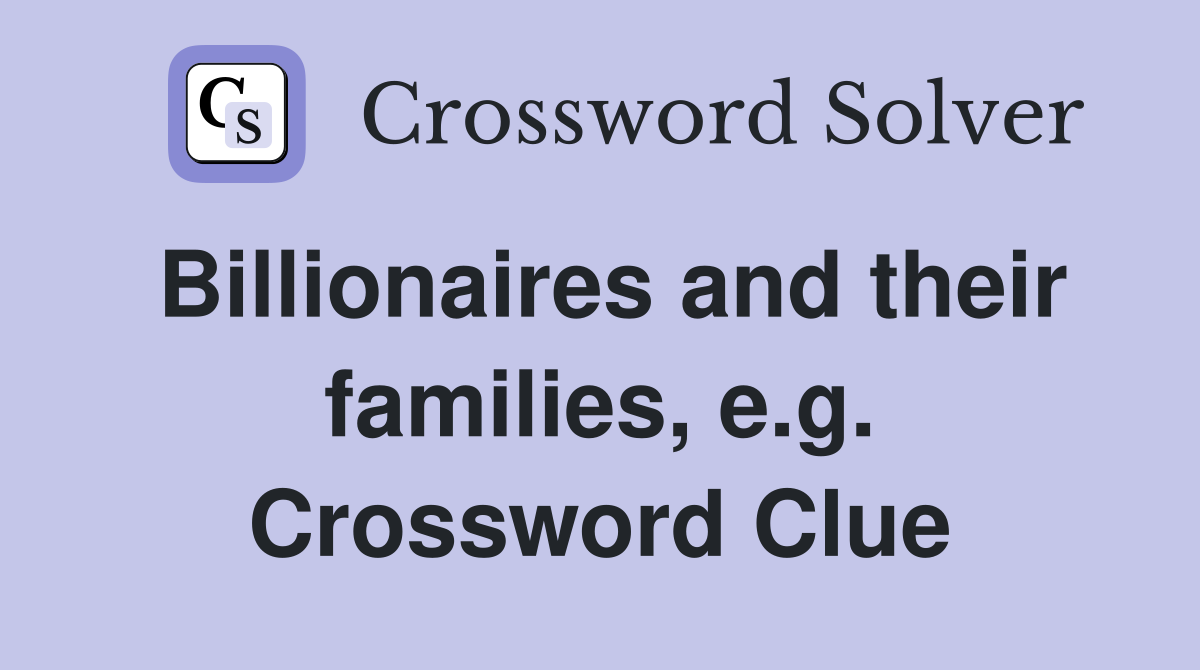 Billionaires and their families, e.g. Crossword Clue