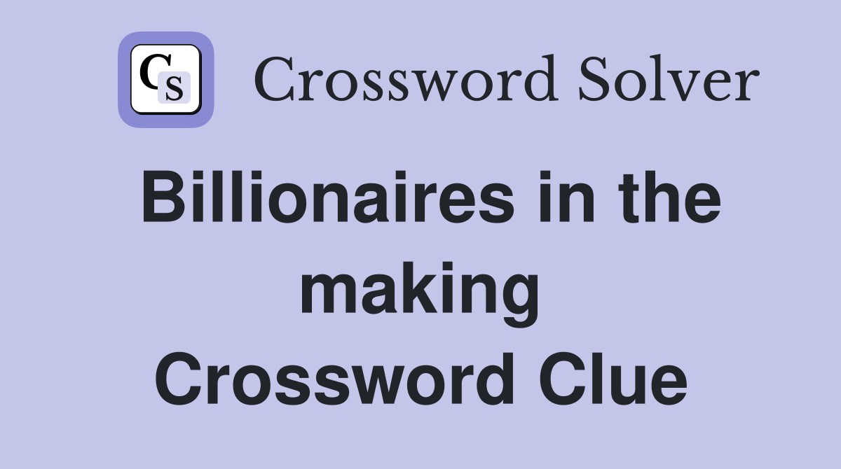 Billionaires in the making Crossword Clue