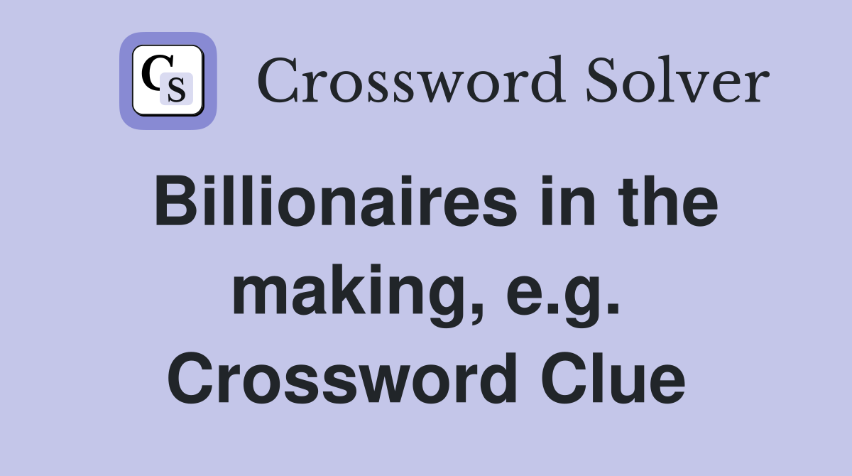 Billionaires in the making, e.g. Crossword Clue