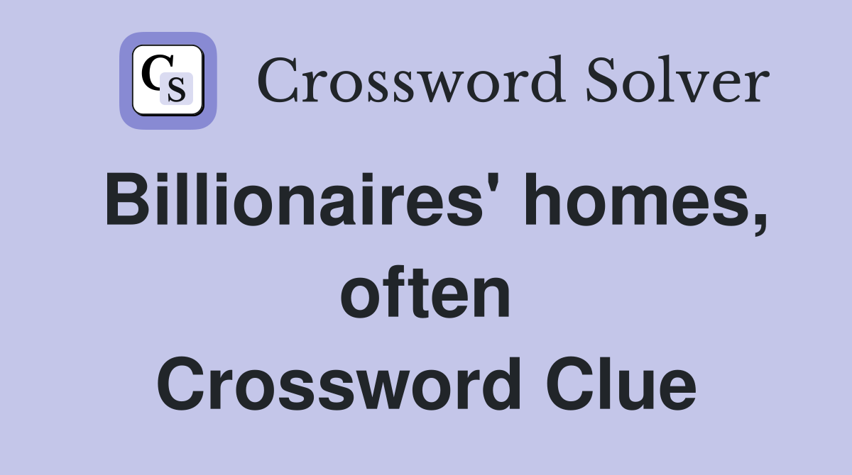 Billionaires' homes, often Crossword Clue