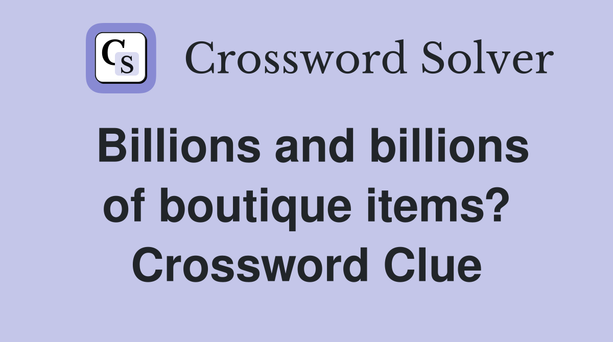 Billions and billions of boutique items? Crossword Clue