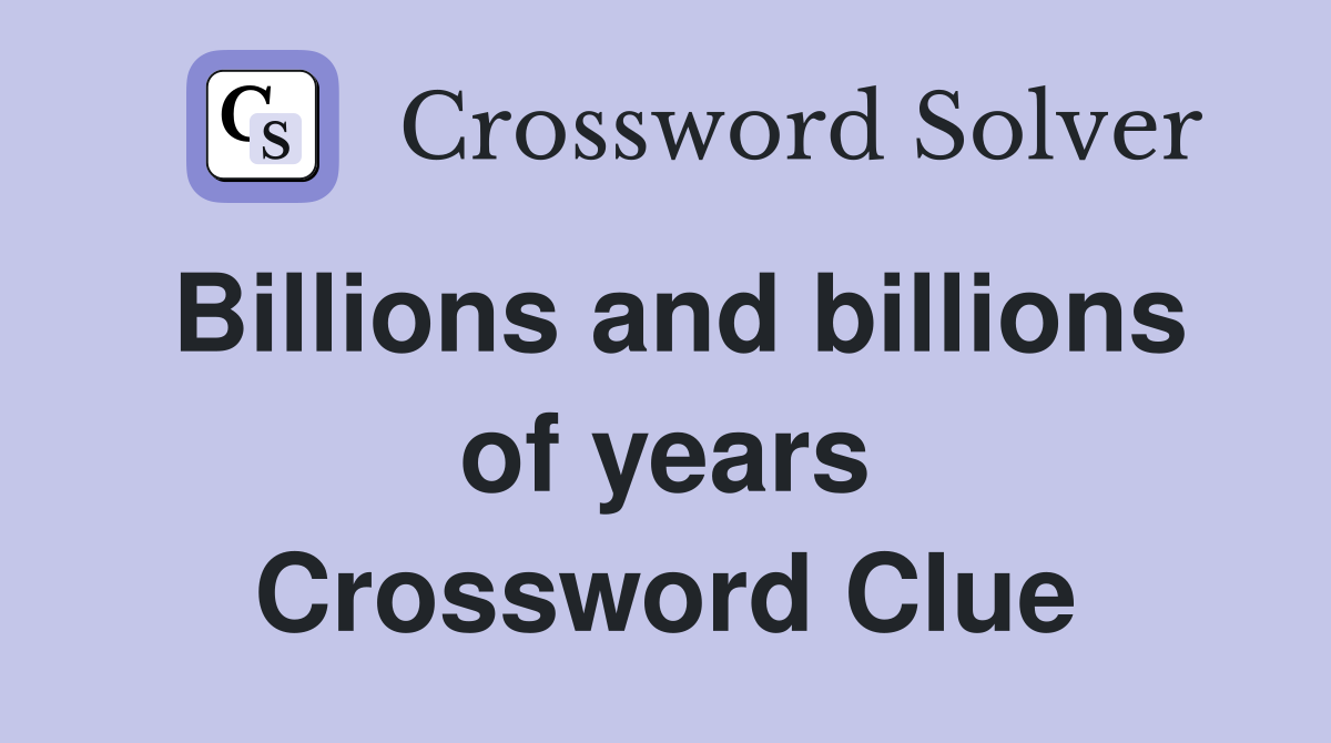 Billions and billions of years Crossword Clue