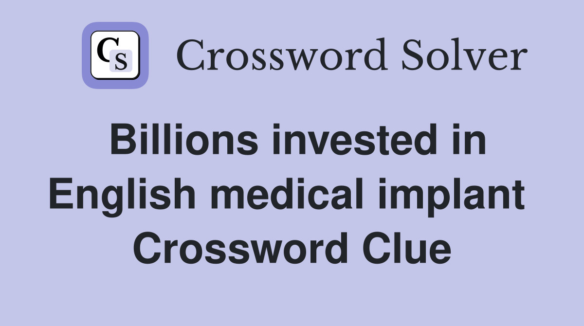 Billions invested in English medical implant  Crossword Clue