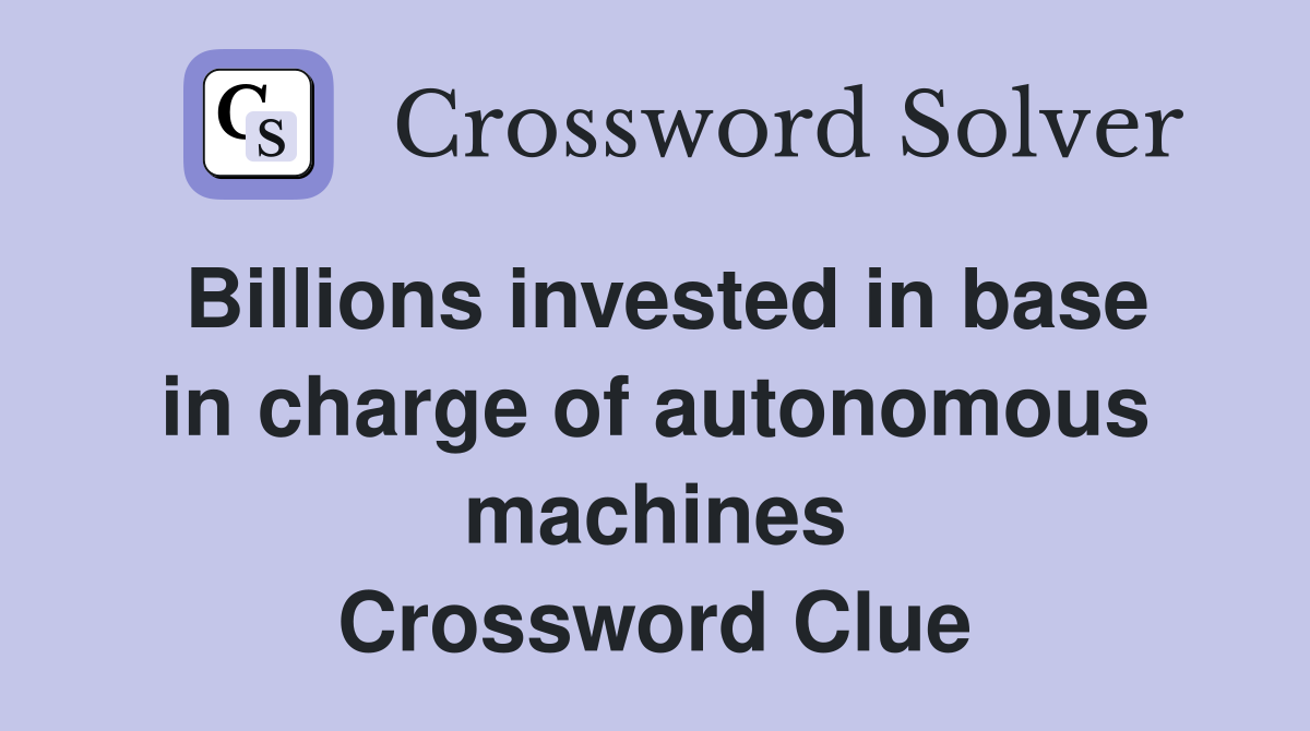 Billions invested in base in charge of autonomous machines Crossword Clue