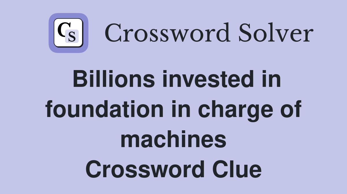 Billions invested in foundation in charge of machines Crossword Clue