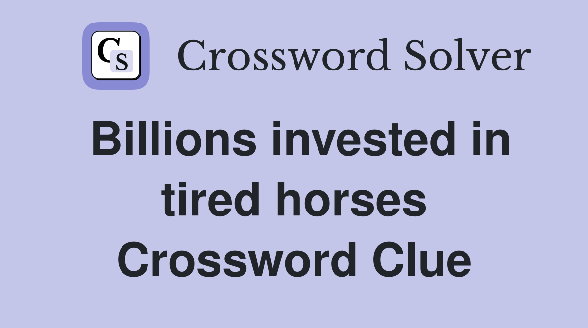 Billions invested in tired horses Crossword Clue