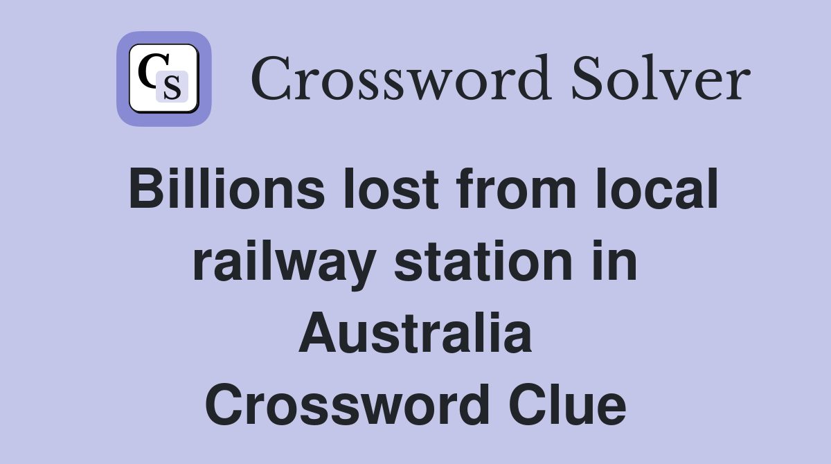 Billions lost from local railway station in Australia Crossword Clue