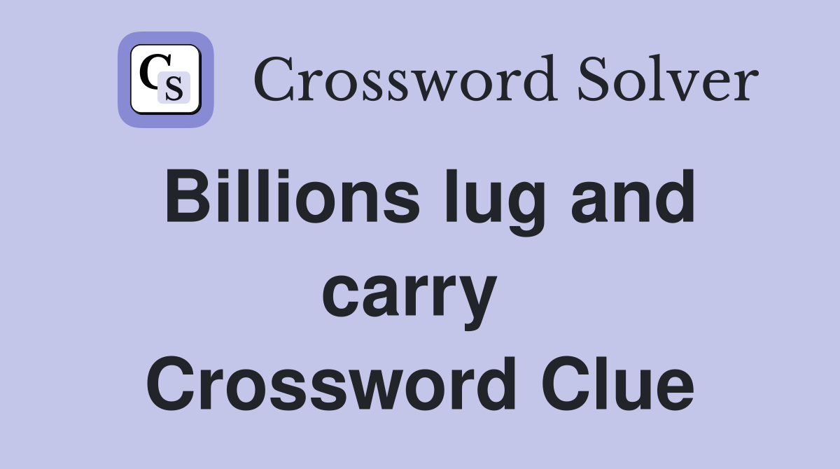 Billions lug and carry  Crossword Clue