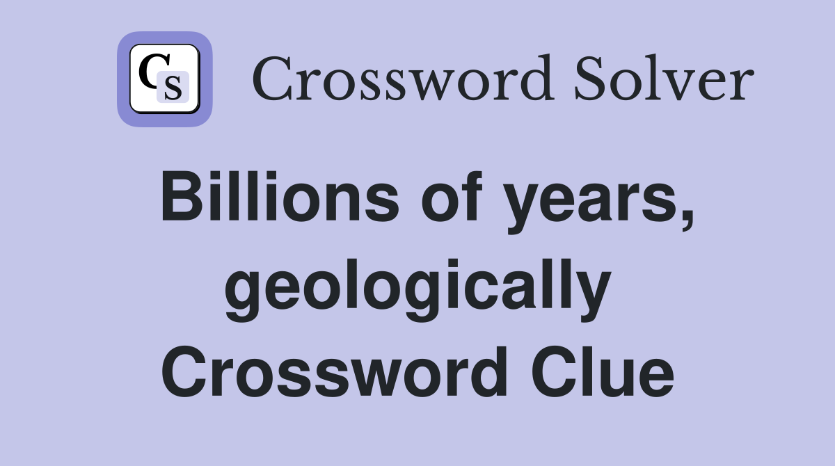 Billions of years, geologically Crossword Clue