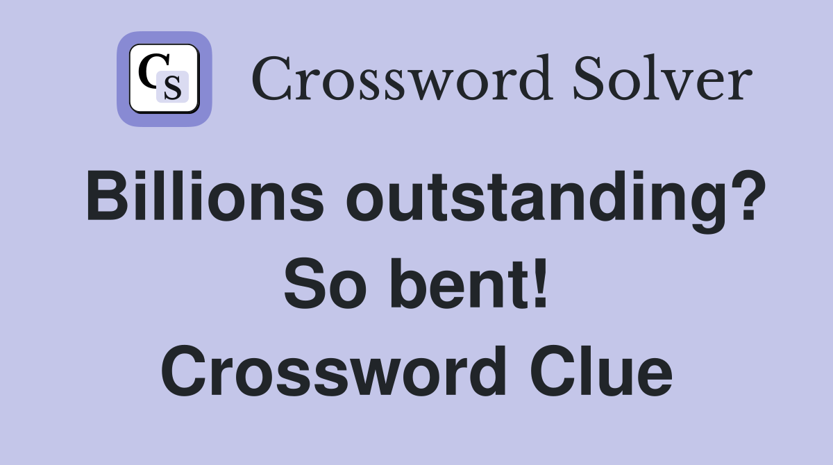 Billions outstanding? So bent! Crossword Clue
