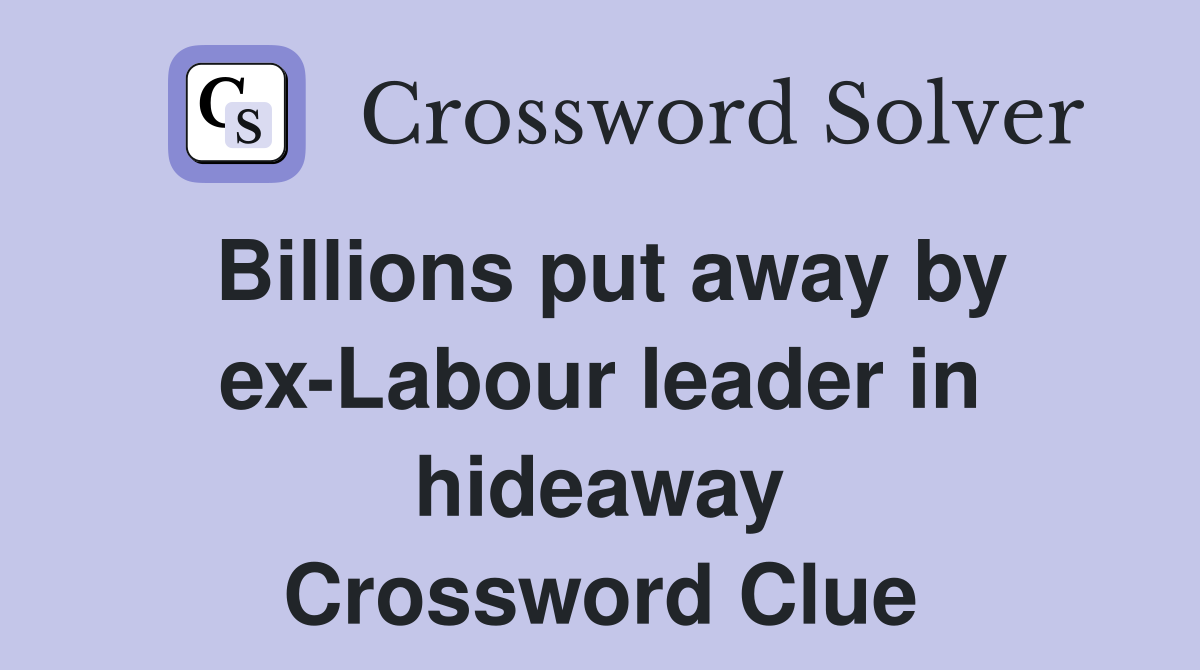 Billions put away by ex-Labour leader in hideaway Crossword Clue