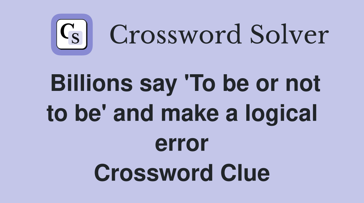 Billions say 'To be or not to be' and make a logical error Crossword Clue