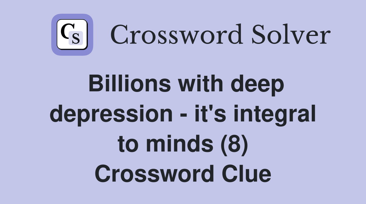 Billions with deep depression - it's integral to minds (8) Crossword Clue