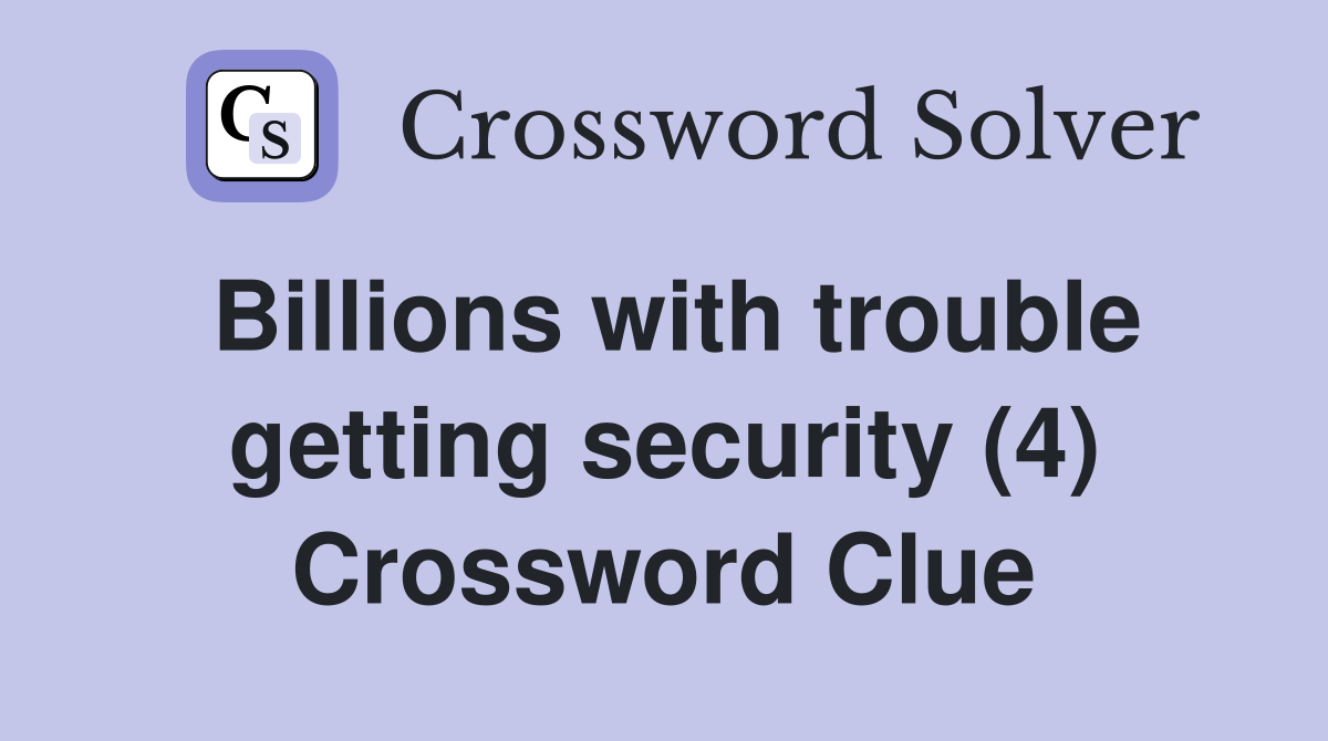 Billions with trouble getting security (4) Crossword Clue