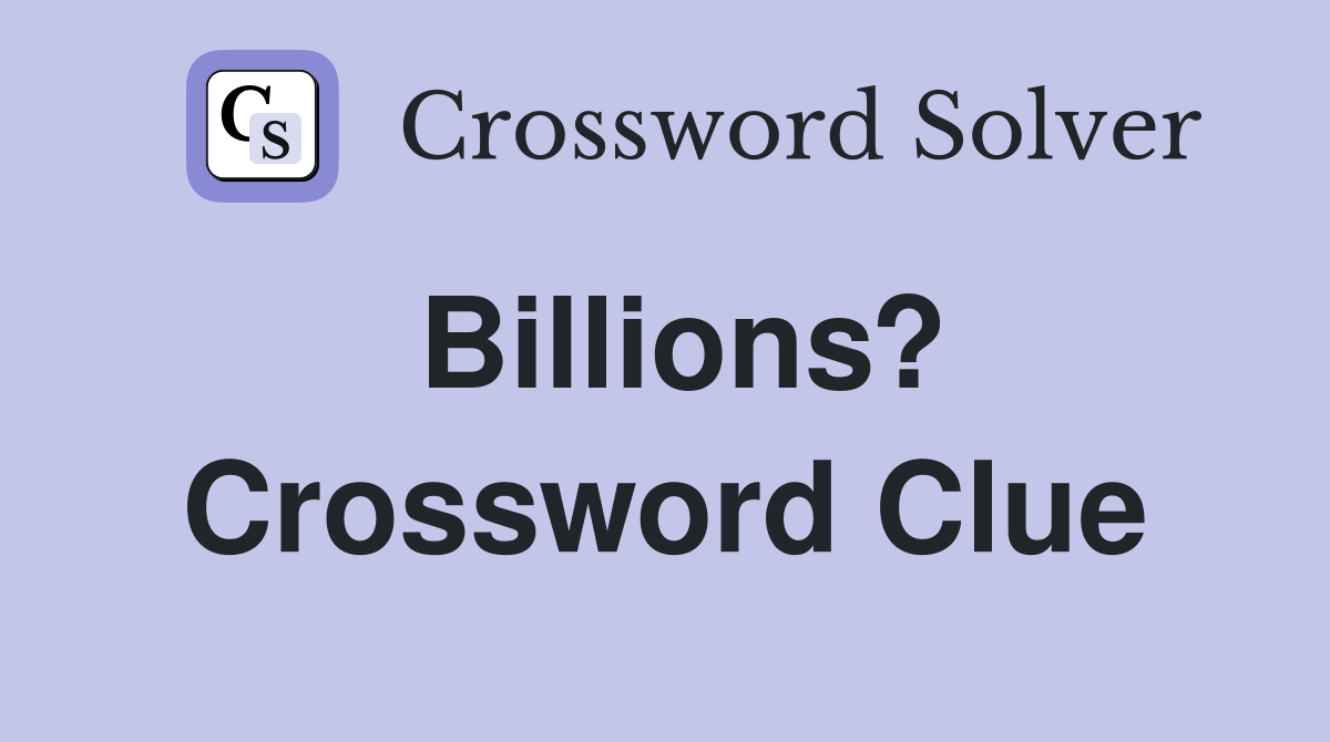 Billions? Crossword Clue