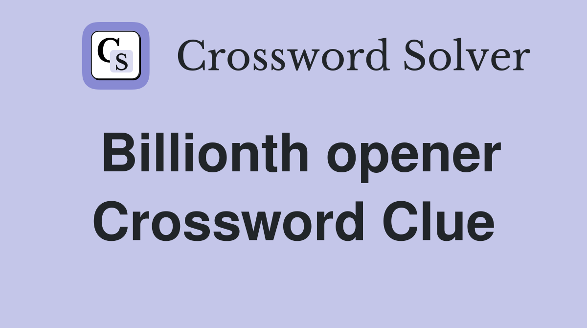 Billionth opener Crossword Clue
