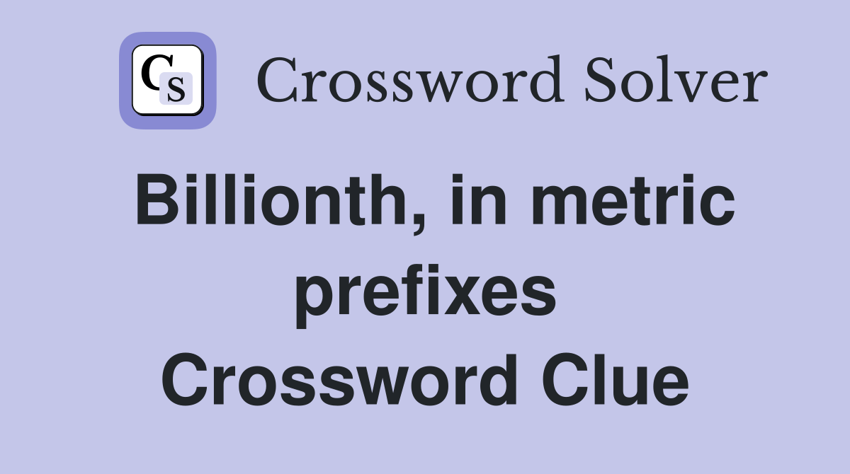 Billionth, in metric prefixes Crossword Clue