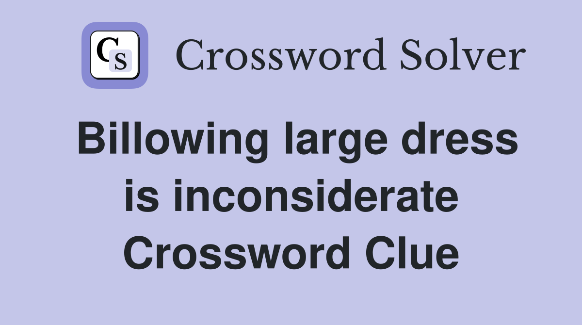 Billowing large dress is inconsiderate Crossword Clue
