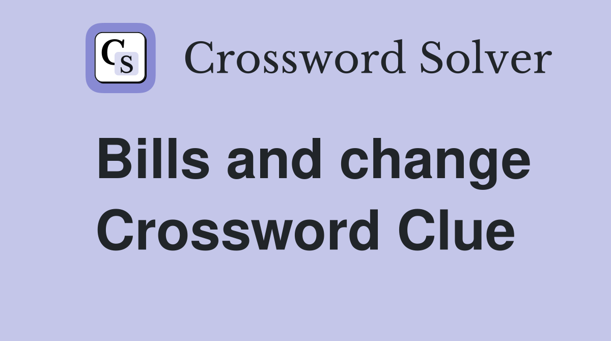 Bills and change Crossword Clue