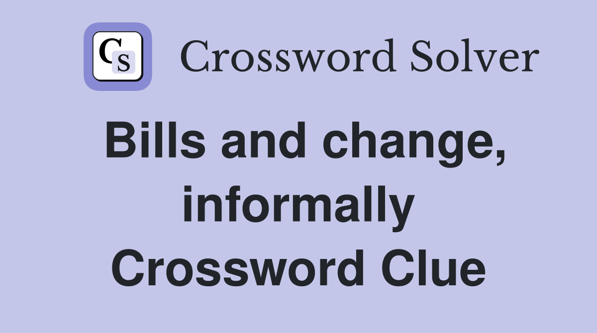 Bills and change, informally Crossword Clue
