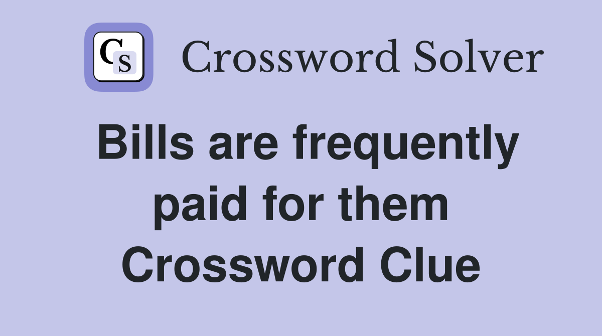 Bills are frequently paid for them Crossword Clue