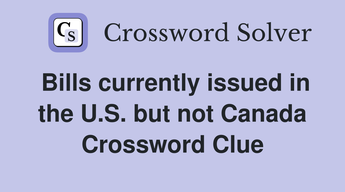 Bills currently issued in the U.S. but not Canada Crossword Clue