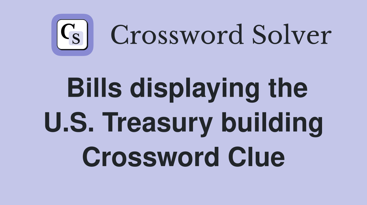 Bills displaying the U.S. Treasury building Crossword Clue