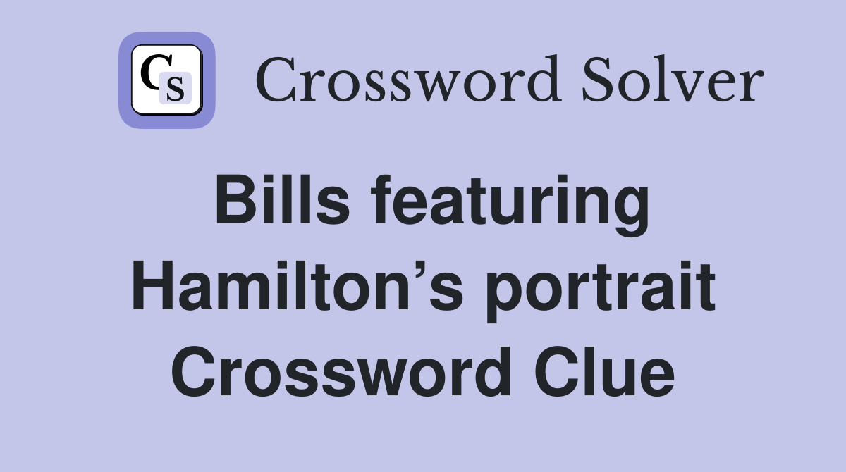 Bills featuring Hamilton’s portrait Crossword Clue