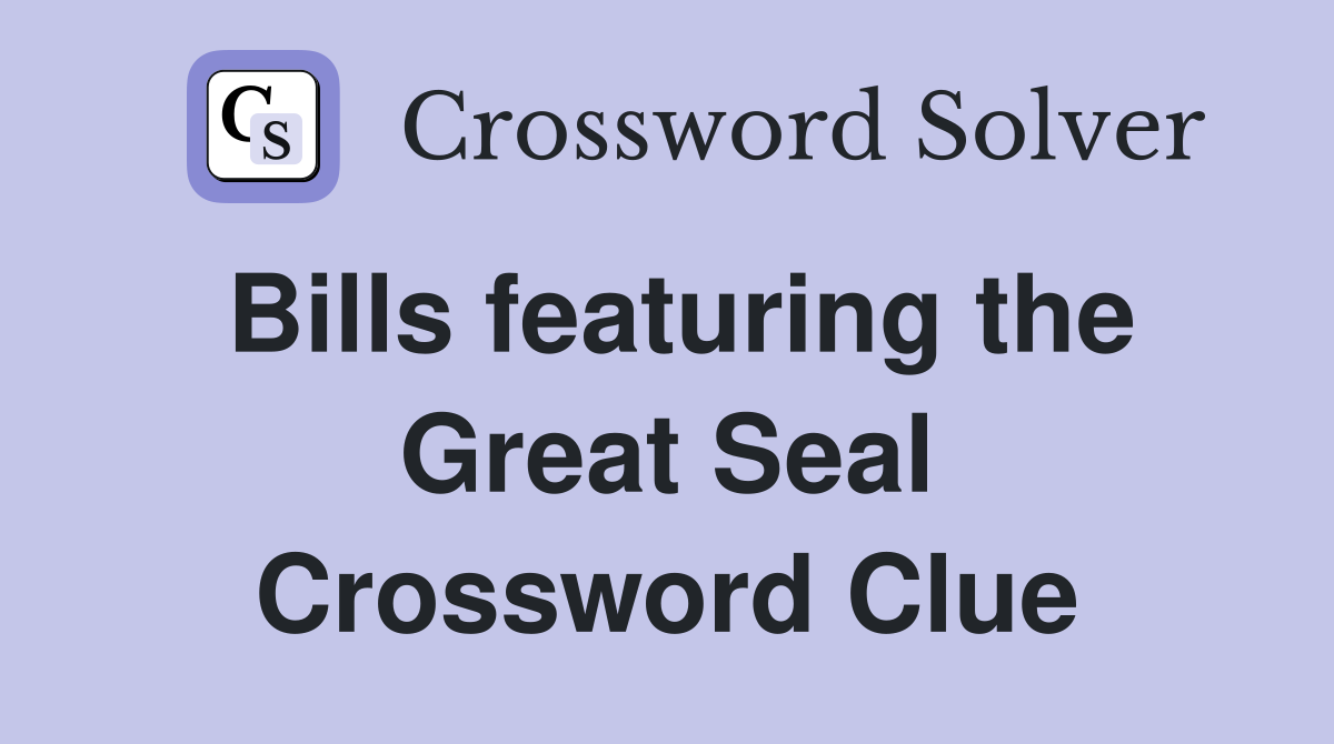 Bills featuring the Great Seal Crossword Clue