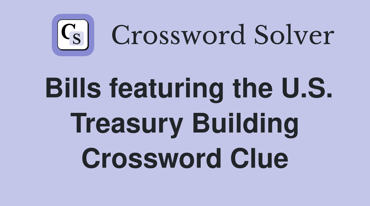 Bills featuring the U.S. Treasury Building Crossword Clue