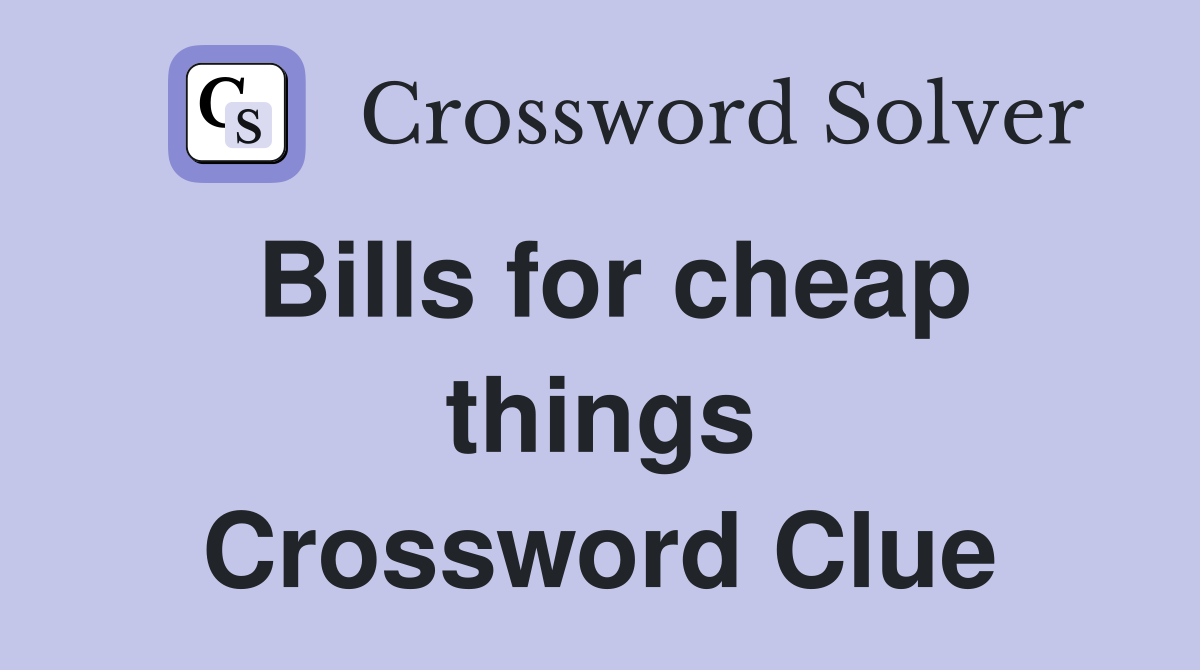 Bills for cheap things Crossword Clue