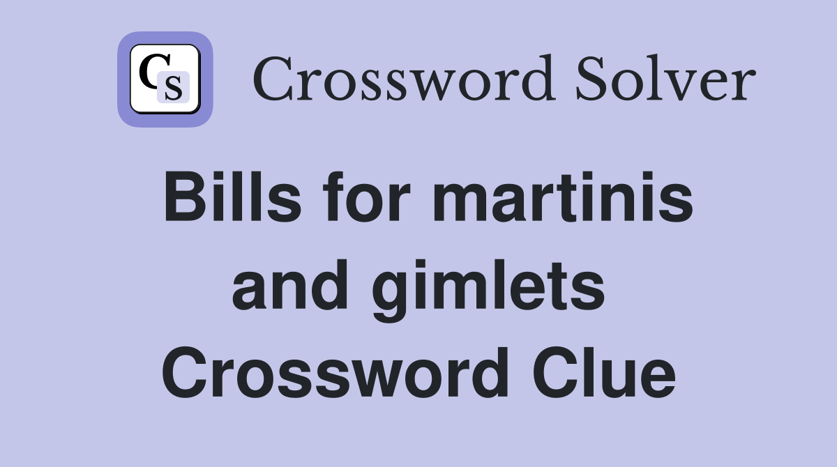 Bills for martinis and gimlets Crossword Clue