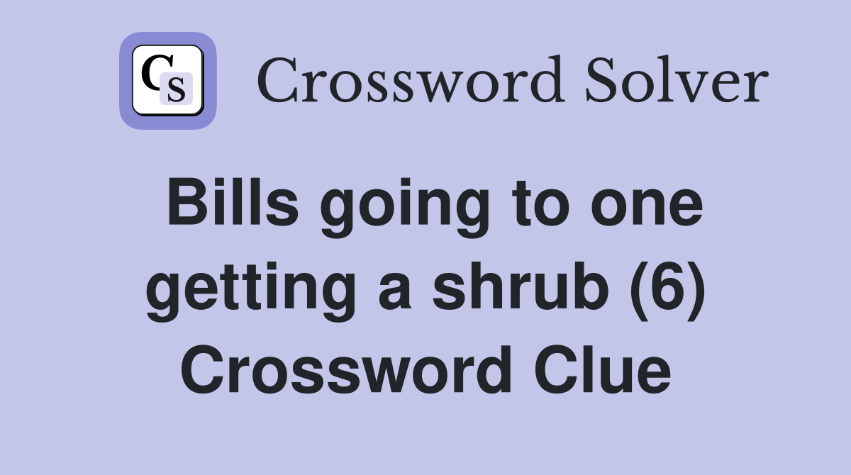 Bills going to one getting a shrub (6) Crossword Clue