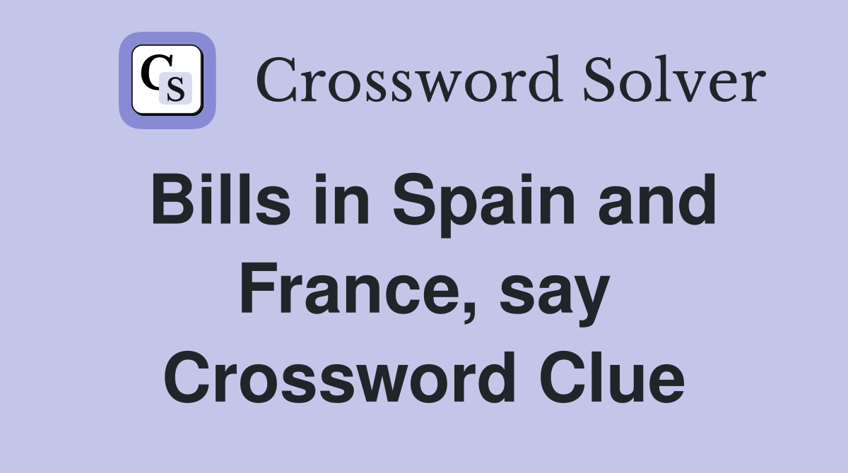 Bills in Spain and France, say Crossword Clue