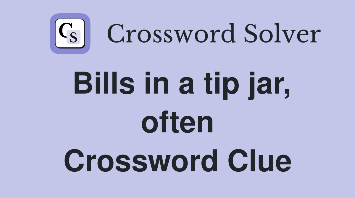 Bills in a tip jar, often Crossword Clue