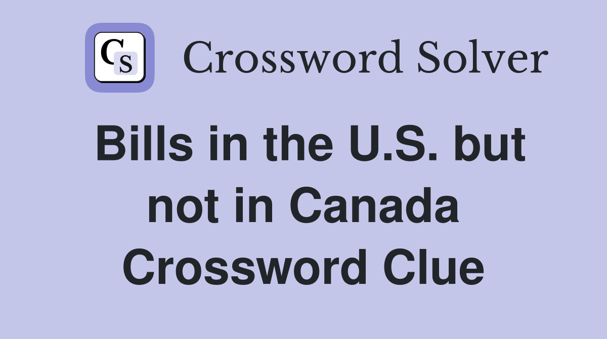 Bills in the U.S. but not in Canada Crossword Clue