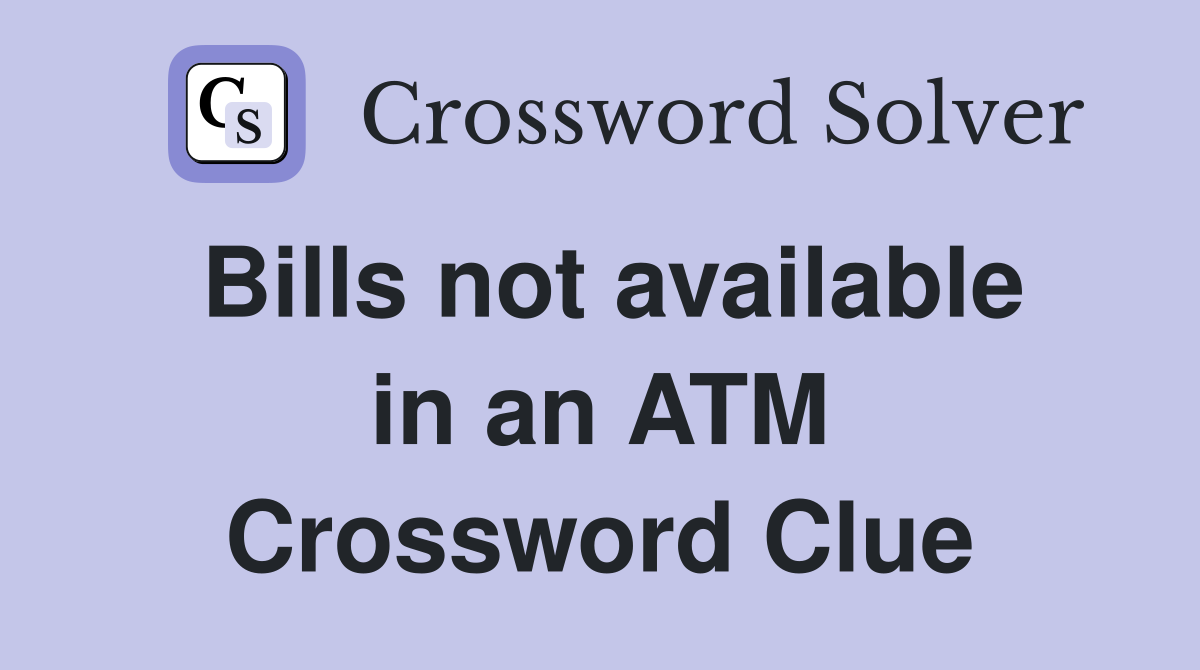 Bills not available in an ATM Crossword Clue