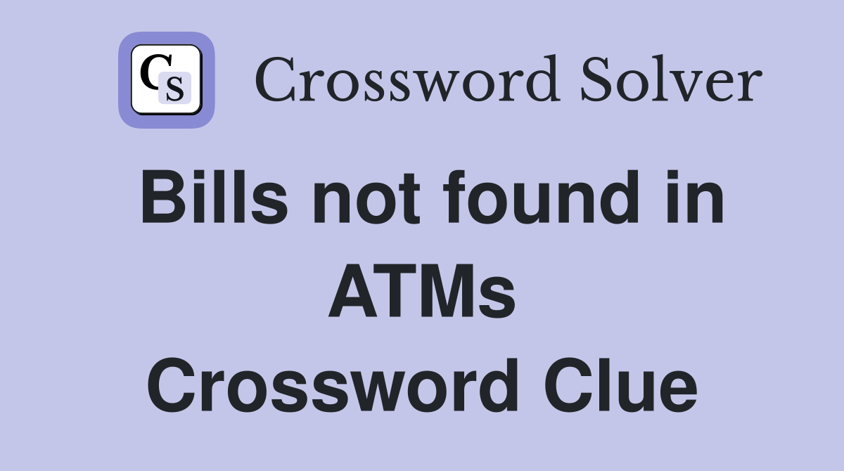 Bills not found in ATMs Crossword Clue