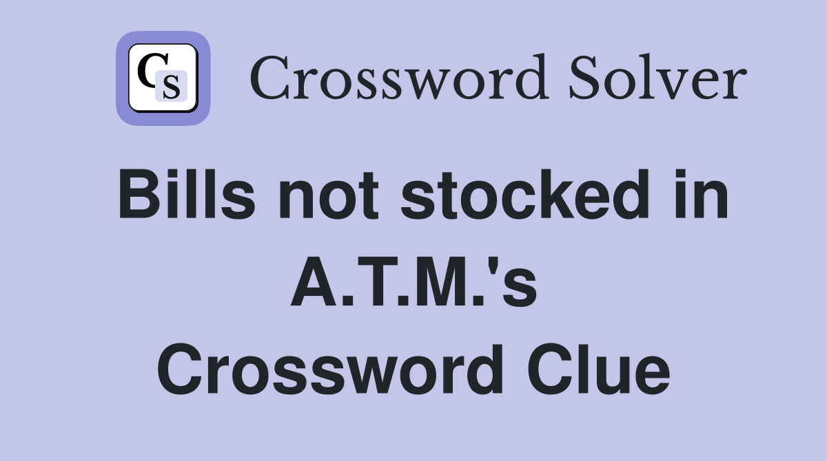 Bills not stocked in A.T.M.'s Crossword Clue