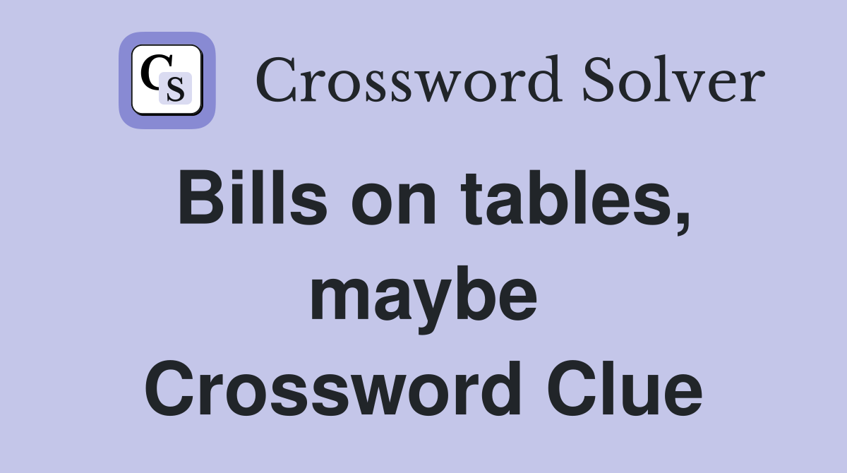Bills on tables, maybe Crossword Clue