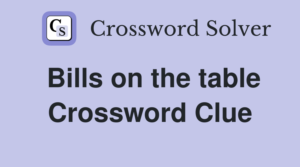 Bills on the table Crossword Clue